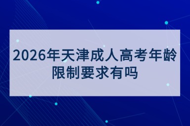 2026年天津成人高考年龄限制要求有吗