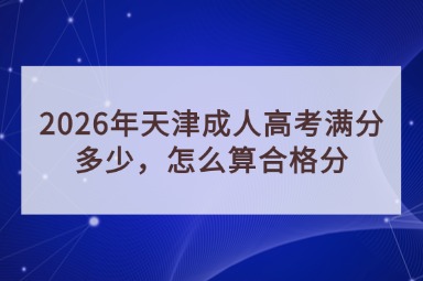 2026年天津成人高考满分多少，怎么算合格分