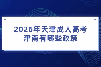 2026年天津成人高考津南有哪些政策