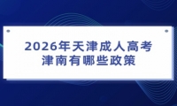 2026年天津成人高考津南有哪些政策