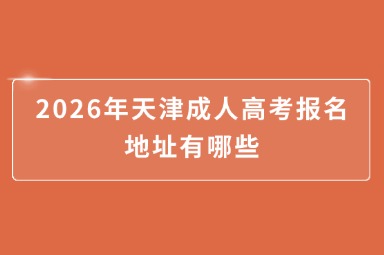 2026年天津成人高考报名地址有哪些