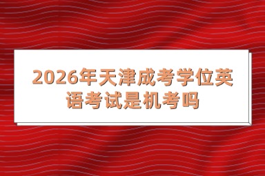 2026年天津成考学位英语考试是机考吗?