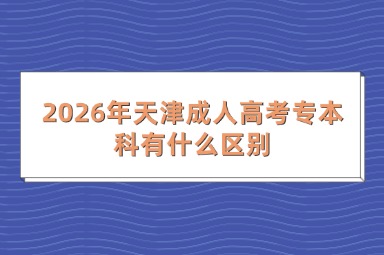 2026年天津成人高考专本科有什么区别