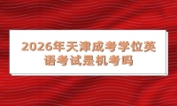 2026年天津成考学位英语考试是机考吗?