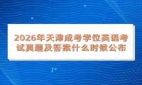 2026年天津成考学位英语考试真题及答案什么时候公布