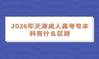 2026年天津成人高考专本科有什么区别