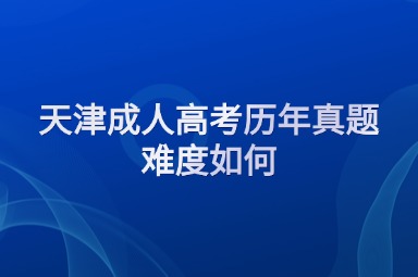 天津成人高考历年真题难度如何