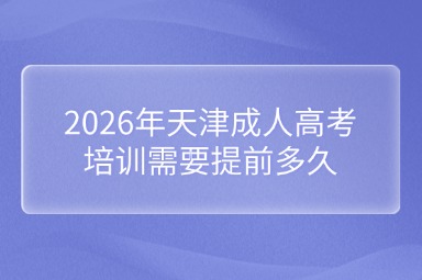 2026年天津成人高考培训需要提前多久