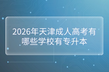 2026年天津成人高考有哪些学校有专升本
