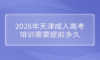 2026年天津成人高考培训需要提前多久