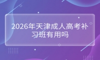 2026年天津成人高考补习班有用吗