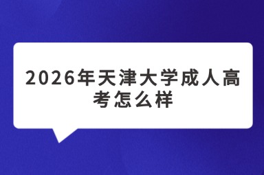 2026年天津大学成人高考怎么样
