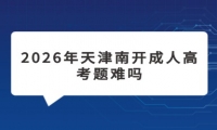 2026年天津南开成人高考题难吗