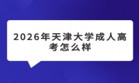 2026年天津大学成人高考怎么样