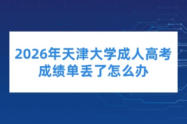 2026年天津大学成人高考成绩单丢了怎么办