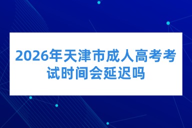 2026年天津市成人高考考试时间会延迟吗