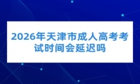 2026年天津市成人高考考试时间会延迟吗