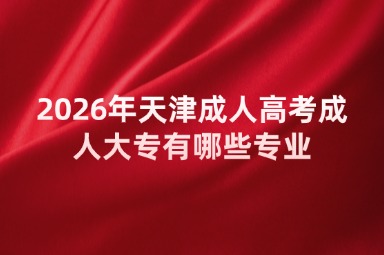 2026年天津成人高考成人大专有哪些专业