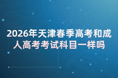 2026年天津春季高考和成人高考考试科目一样吗