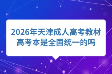 2026年天津成人高考教材高考本是全国统一的吗