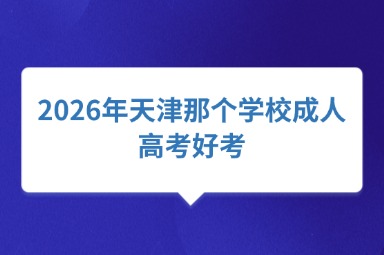 2026年天津那个学校成人高考好考