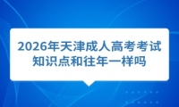 2026年天津成人高考考试知识点和往年一样吗
