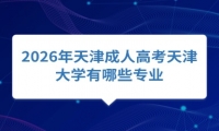 2026年天津成人高考天津大学有哪些专业