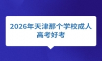 2026年天津那个学校成人高考好考