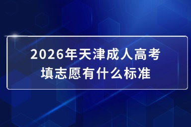 2026年天津成人高考填志愿有什么标准
