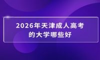 2026年天津成人高考的大学哪些好