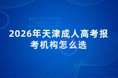 2026年天津成人高考报考机构怎么选