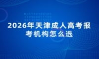 2026年天津成人高考报考机构怎么选