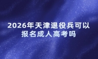 2026年天津退役兵可以报名成人高考吗