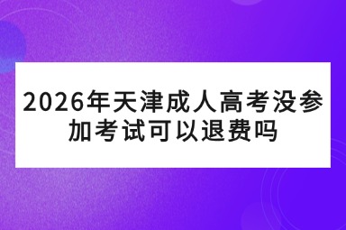 2026年天津成人高考没参加考试可以退费吗