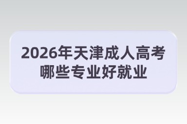 2026年天津成人高考哪些专业好就业