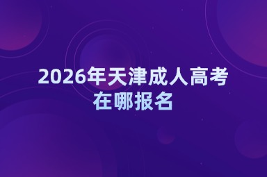 2026年天津成人高考在哪报名