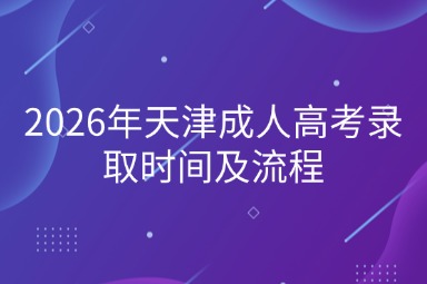 2026年天津成人高考录取时间及流程 2026年天津成人高考录取时间及流程