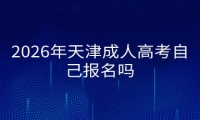 2026年天津成人高考自己报名吗