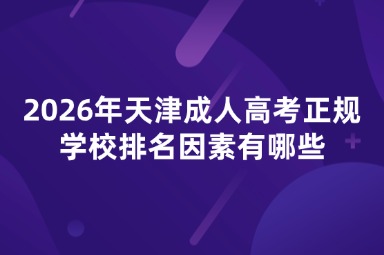 2026年天津成人高考正规学校排名因素有哪些 2026年天津成人高考正规学校排名因素有哪些