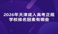 2026年天津成人高考正规学校排名因素有哪些