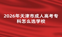2026年天津市成人高考专科怎么选学校