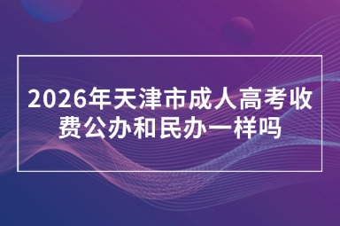 2026年天津市成人高考收费公办和民办一样吗