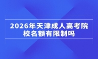 2026年天津成人高考院校名额有限制吗
