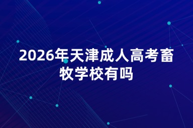 2026年天津成人高考畜牧学校有吗 2026年天津成人高考畜牧学校有吗