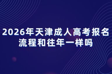 2026年天津成人高考报名流程和往年一样吗 2026年天津成人高考报名流程和往年一样吗