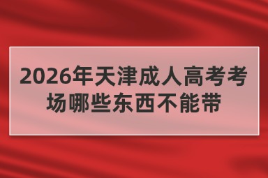 2026年天津成人高考考场哪些东西不能带 2026年天津成人高考考场哪些东西不能带