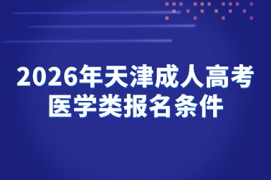 2026年天津成人高考医学类报名条件 2026年天津成人高考医学类报名条件