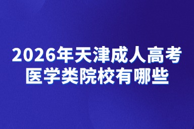 2026年天津成人高考医学类院校有哪些 2026年天津成人高考医学类院校有哪些