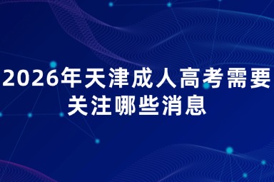 2026年天津成人高考需要关注哪些消息 2026年天津成人高考需要关注哪些消息