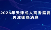 2026年天津成人高考需要关注哪些消息